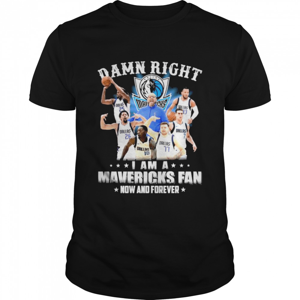 Damn Right I Am A Dallas Mavericks Fan Now And Forever Shirt