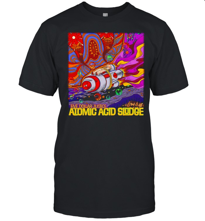 Five Dollar Justice Atomic Acid Sludge shirt