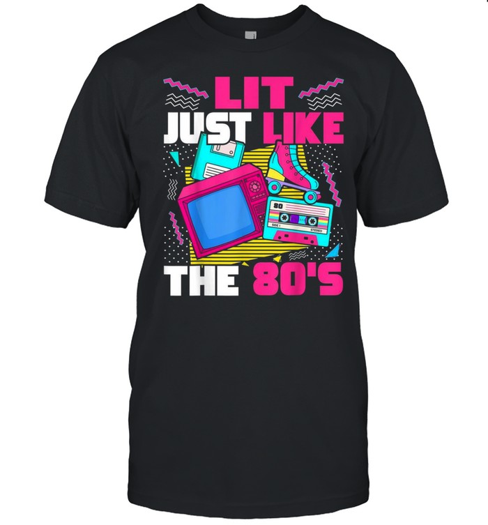 Lit Just Like The 80S 80S Aesthetic Nostalgia 80S Partyshirt Shirt