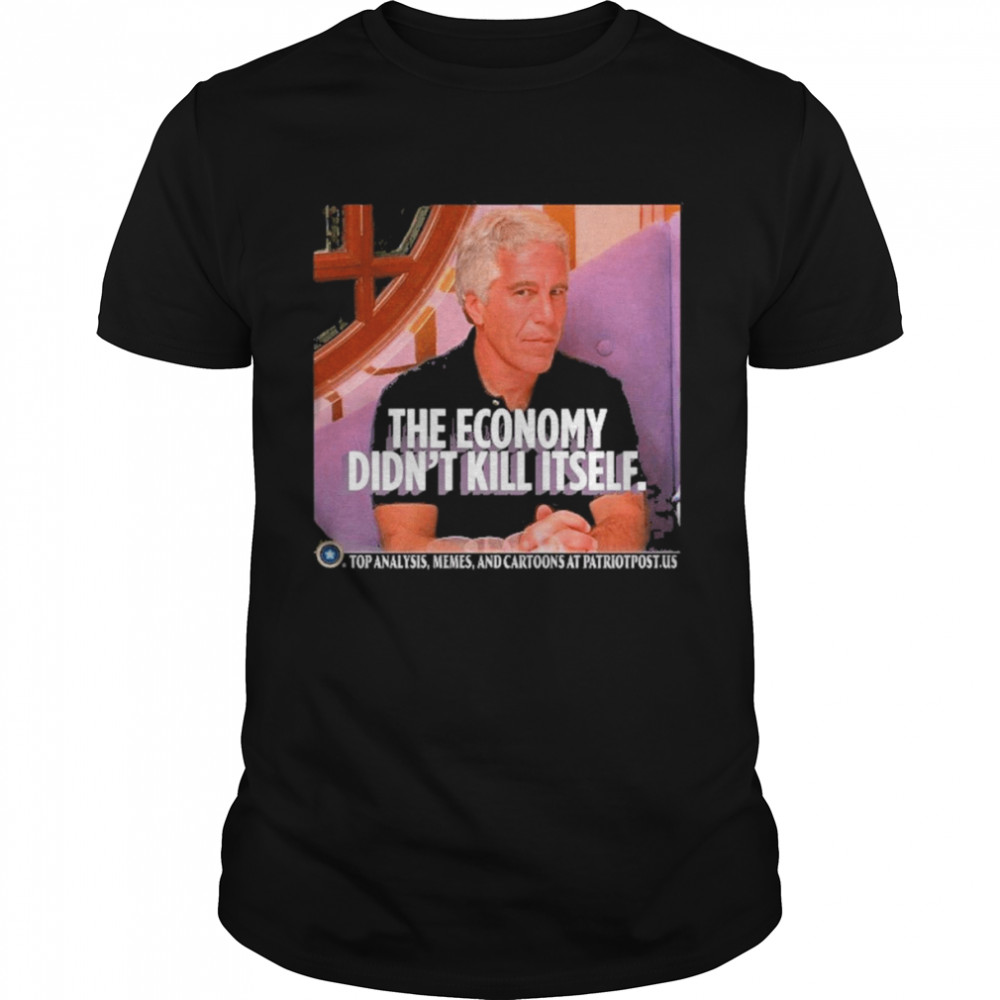 The Economy Didn’t Kill Itself Shirt