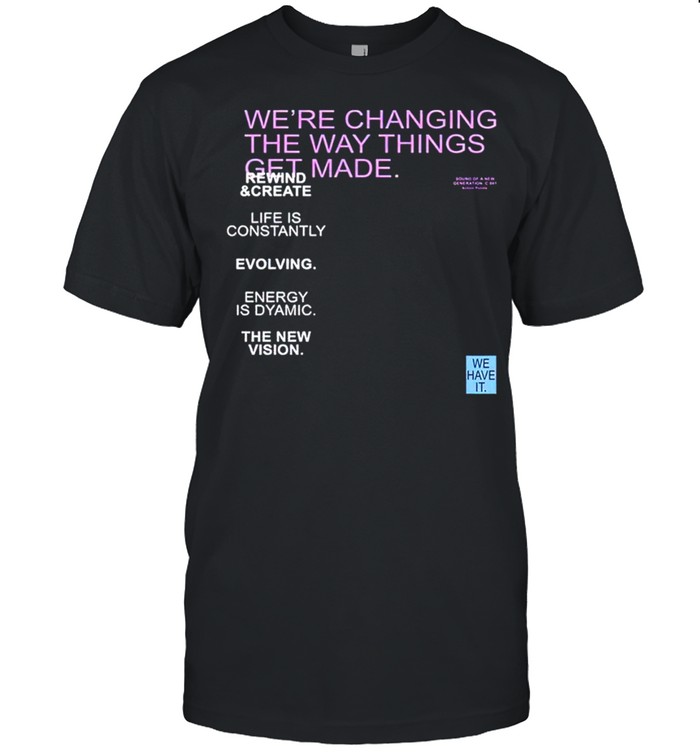 We’re changing the way things get made shirt