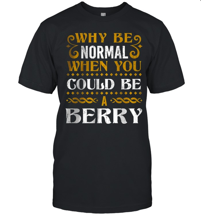 Why Be Normal When You Could Be A Berry T-Shirt