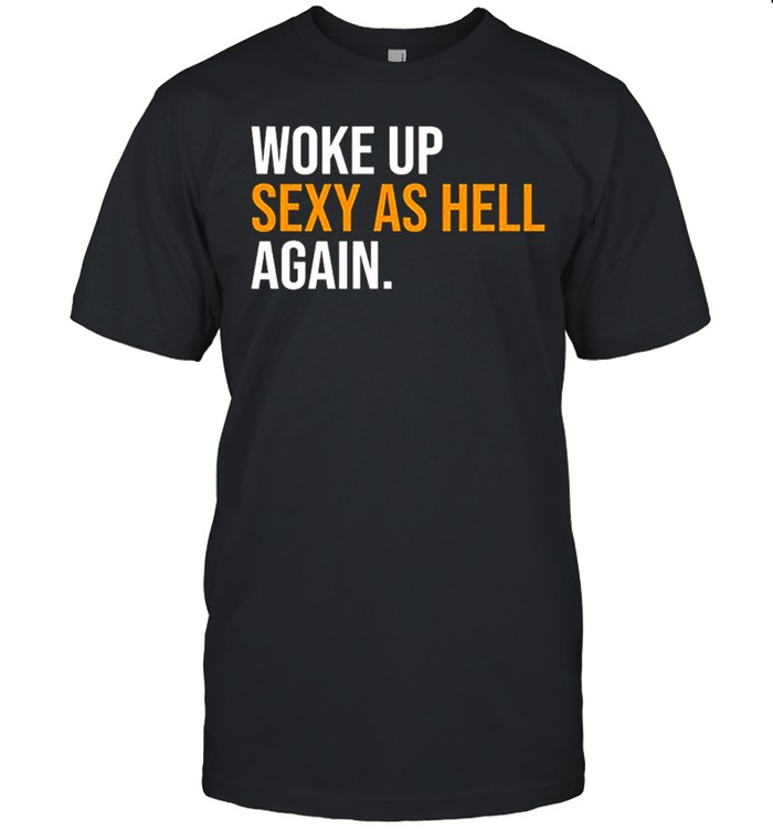 Woke Up Sexy As Hell Again T-Shirt