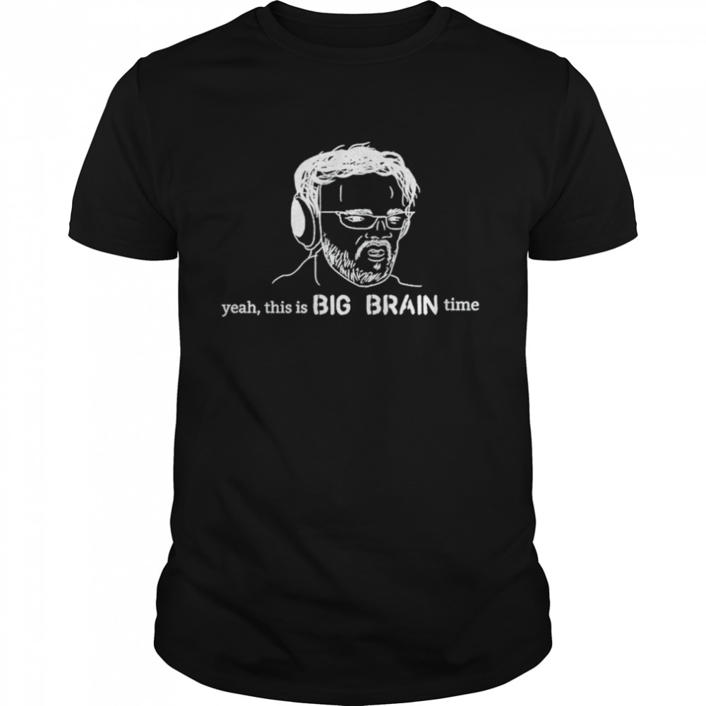 Yeah This Is Big Brain Time Shirt