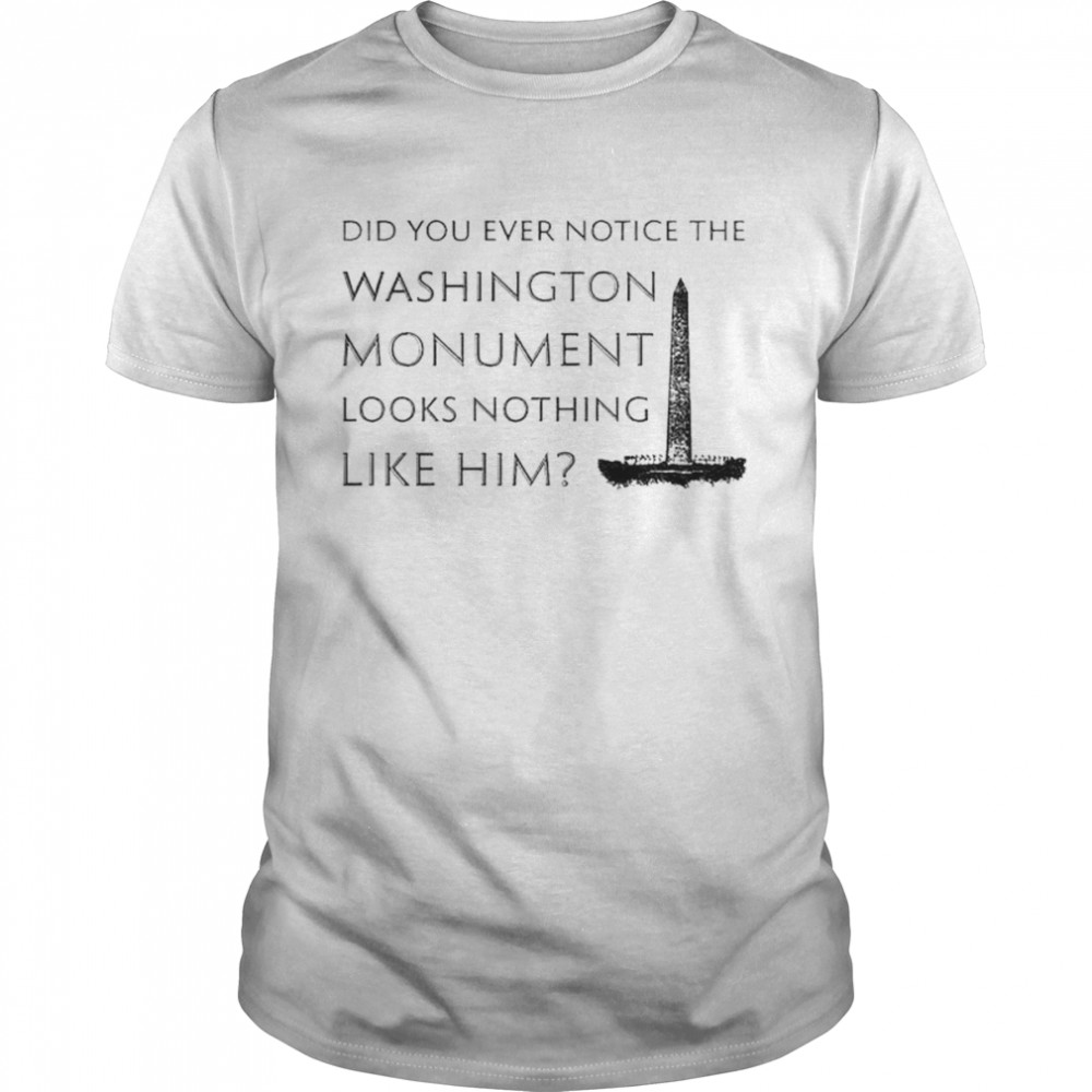 did you ever notice the Washington monument looks nothing like him shirt Classic Men's T-shirt