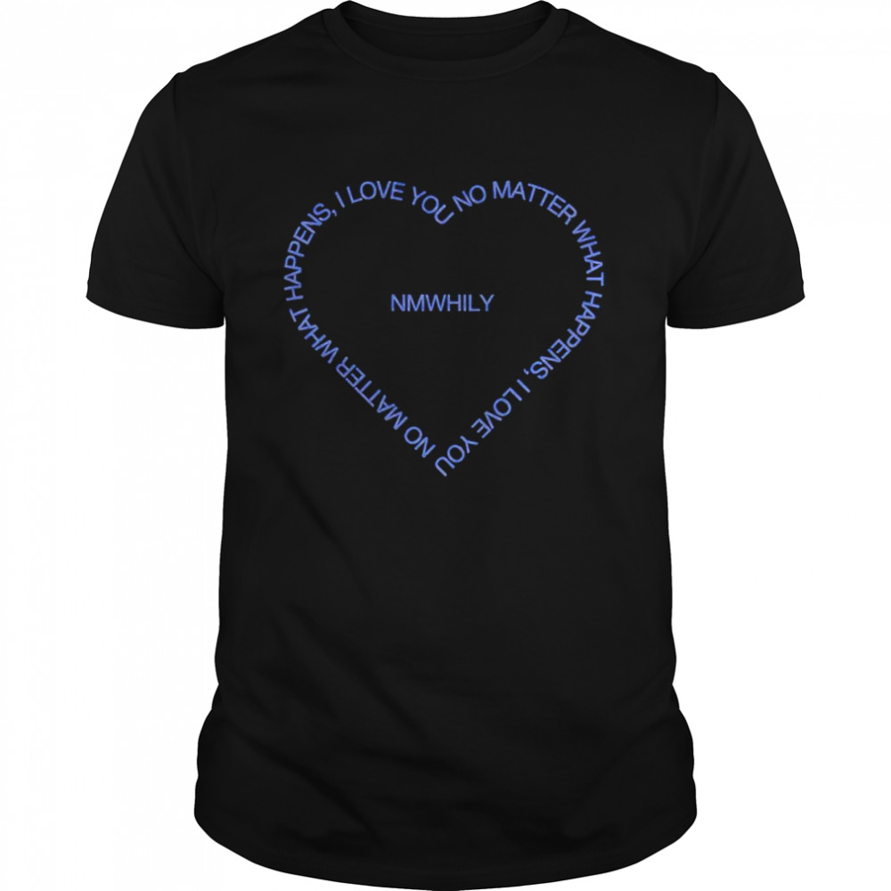 No Matter What Happens I Love You Nmwhily Shirt