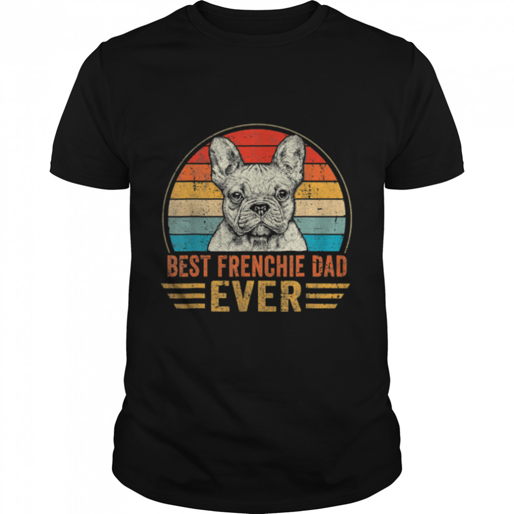 Best Frenchie Dad Ever French Bulldog Lover Father'S Day T-Shirt B0B1Zwz9Wl