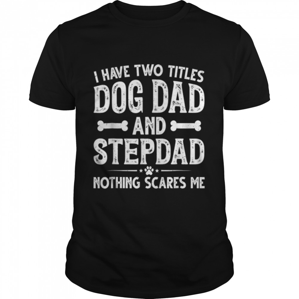 Funny Father's Day I Have Two Titles Dog Dad And Stepdad T-Shirt B0B1ZZR81T