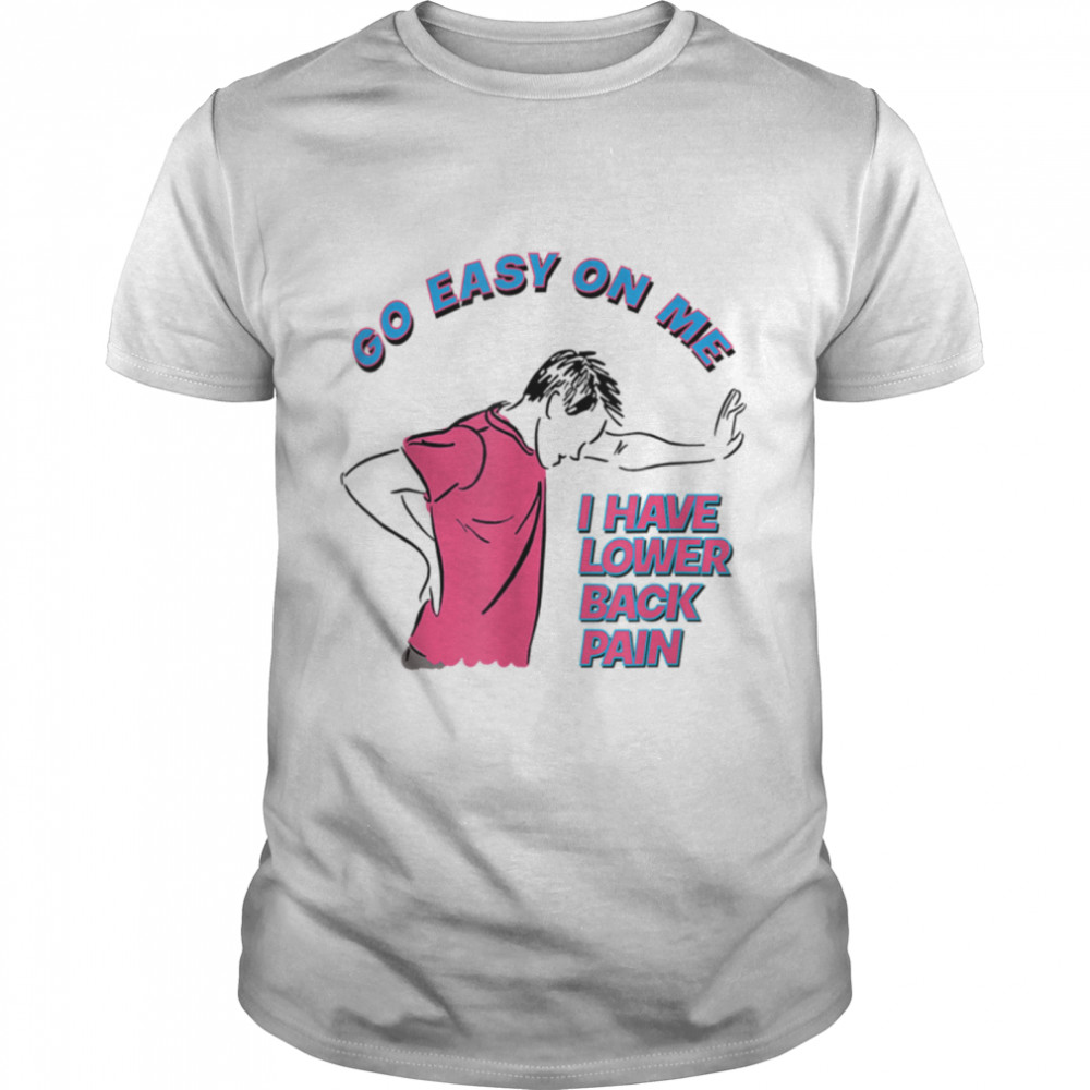 Go Easy On Me I Have Lower Back Pain T-Shirt B0B1Ztkbf7