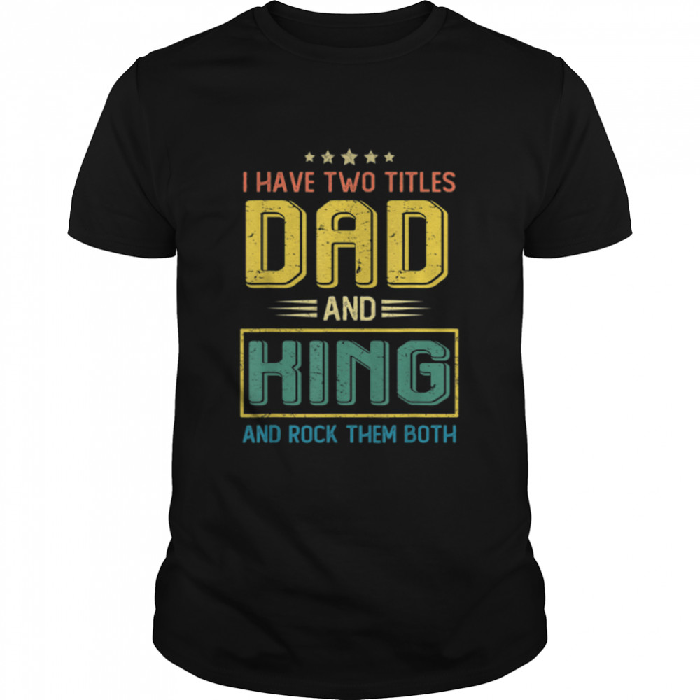 I Have Two Titles Dad And King Vintage Fathers Day Family T-Shirt B0B1Zvs385