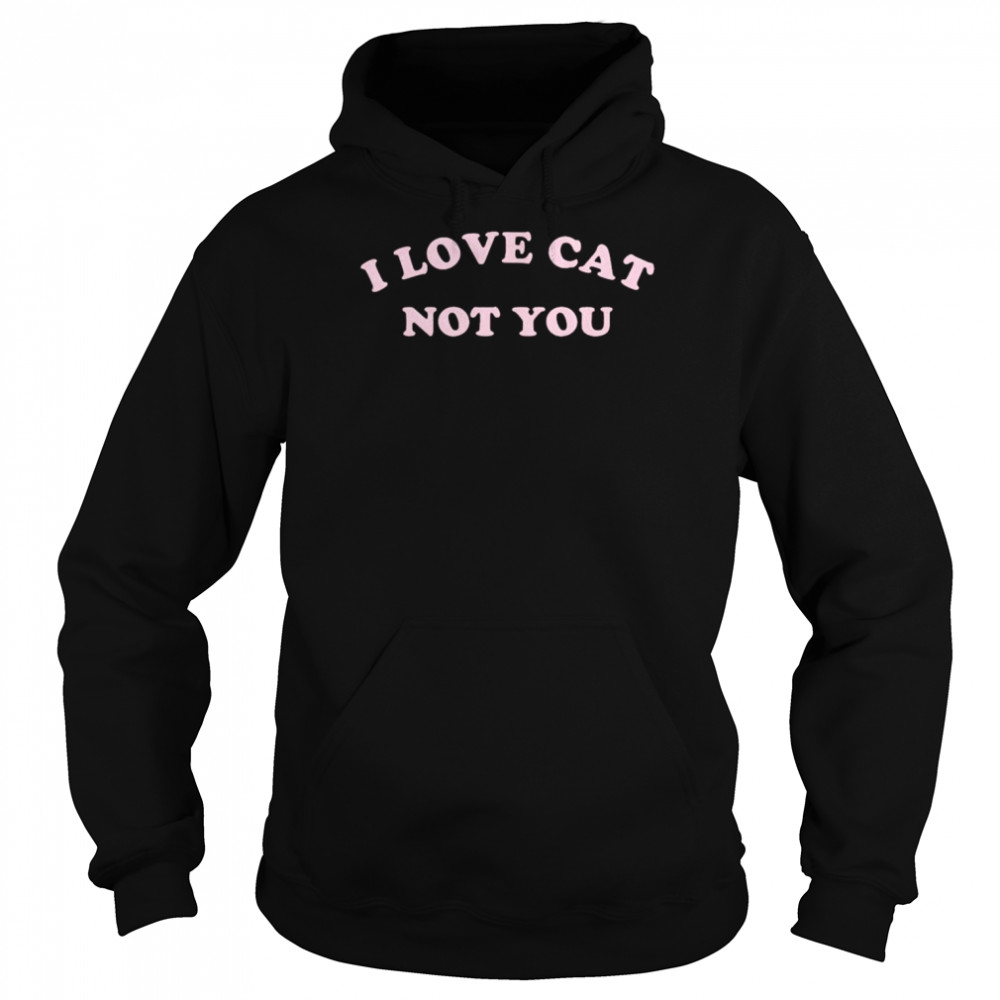 I love cat not you shirt Unisex Hoodie