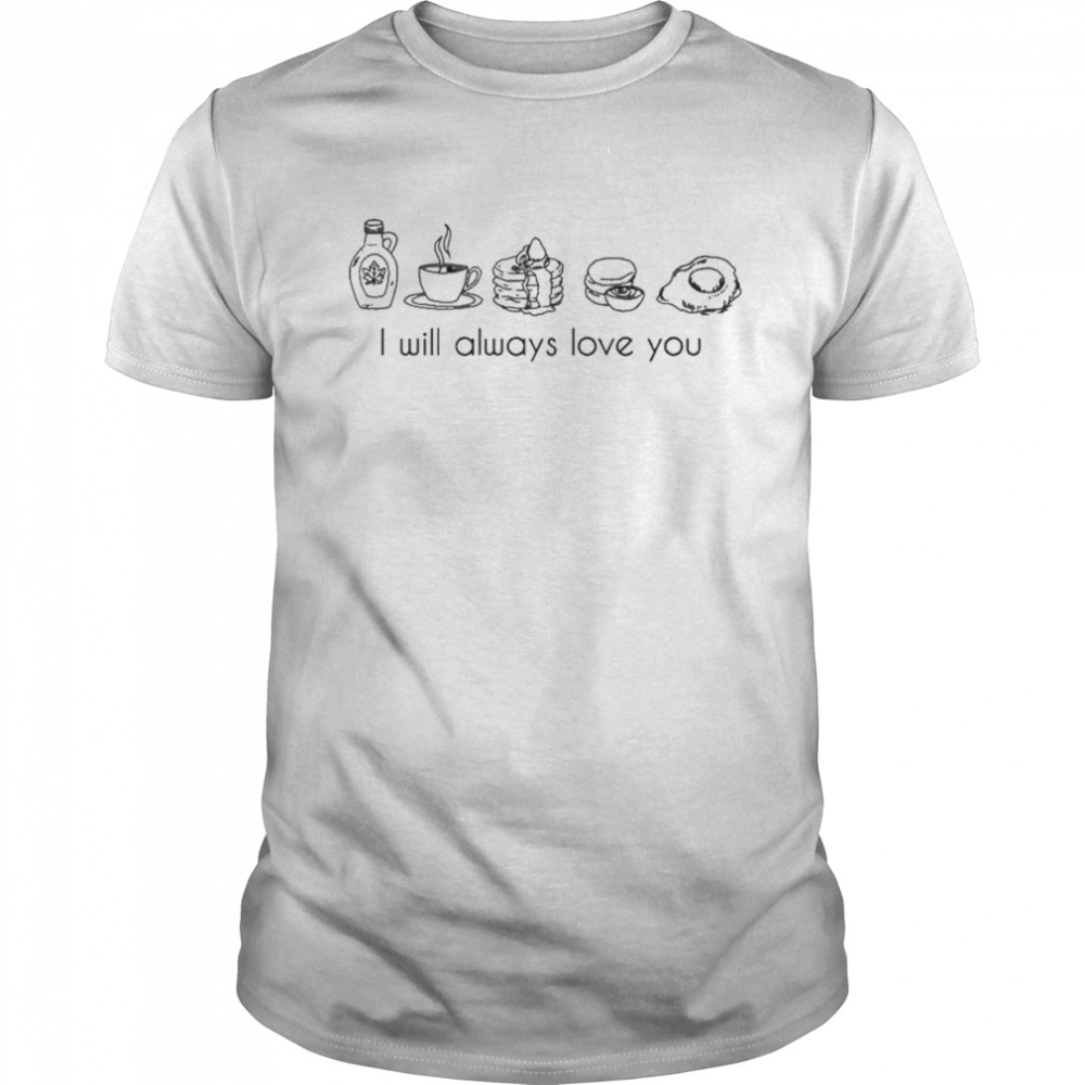 I Will Always Love You Shirt Love Of My Life Keep Driving Breakfast T-Shirt