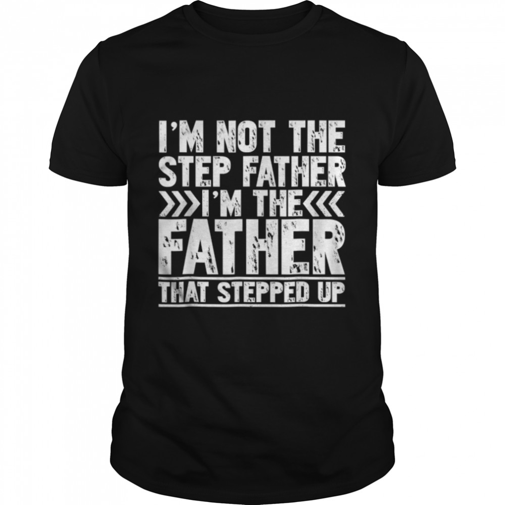 I'M Not The Step Dad I'M The Dad That Stepped Up Fathers Day T-Shirt B0B1Zz5Yv5