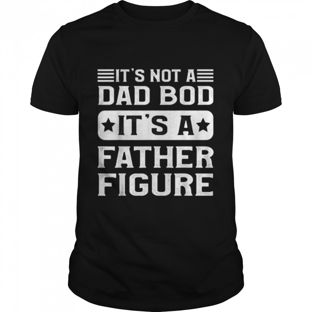 It's Not a Dad Bod It's a Father Figure Funny Father's Day T-Shirt B0B1ZWGHM4