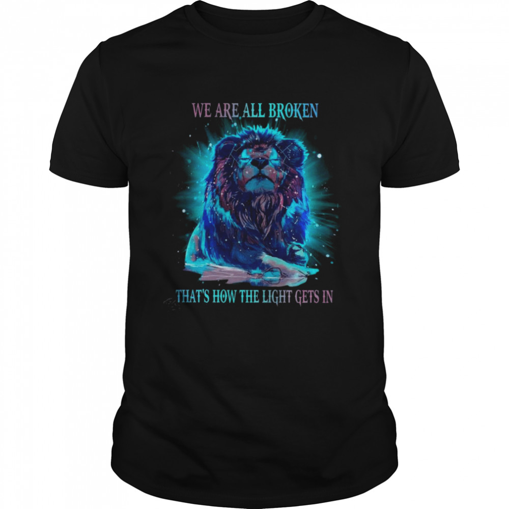 Lion We Are All Broken That’s How The Light Gets In Shirt