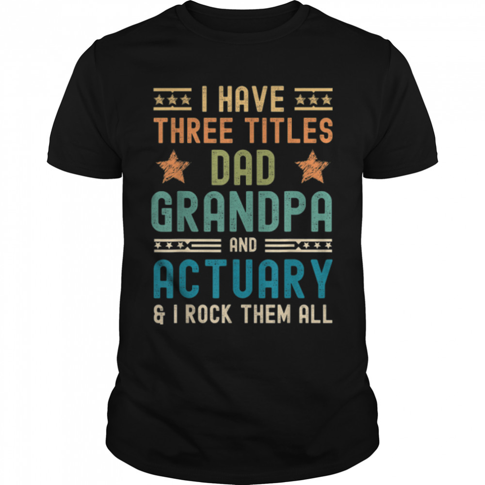 Mens i have three titles dad grandpa actuary funny fathers day T-Shirt B0B1ZW198H