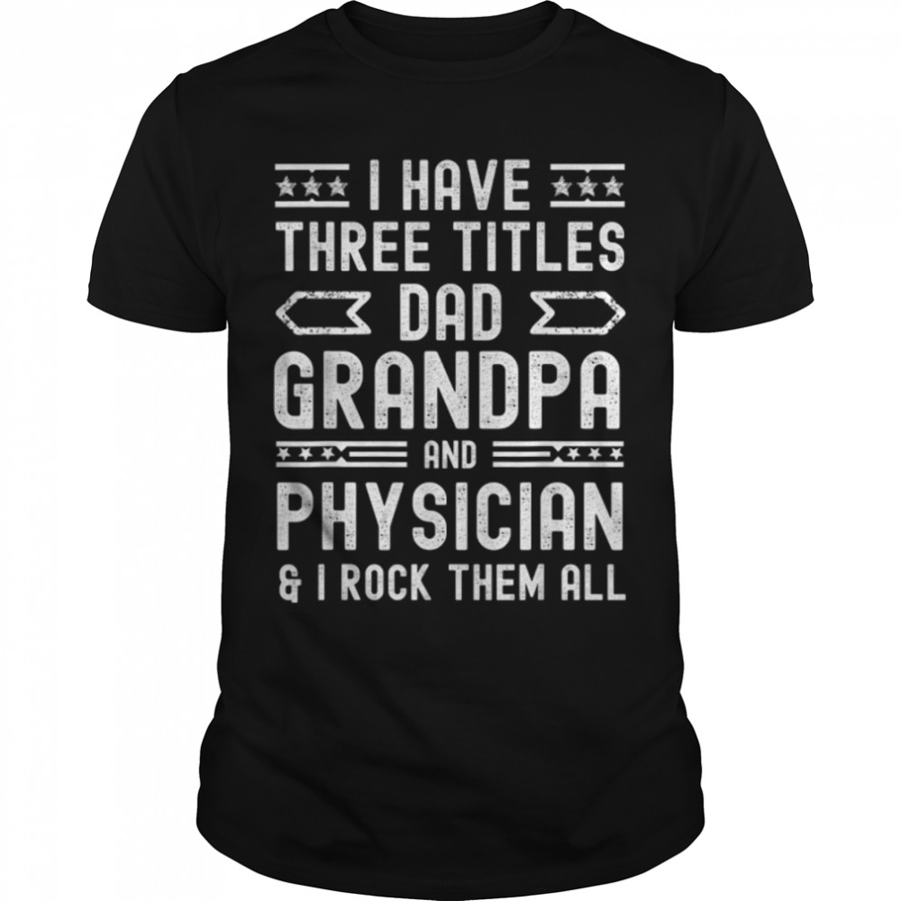 Mens I Have Three Titles Dad Grandpa Physician Funny Fathers Day T-Shirt B0B1Zwrdvr