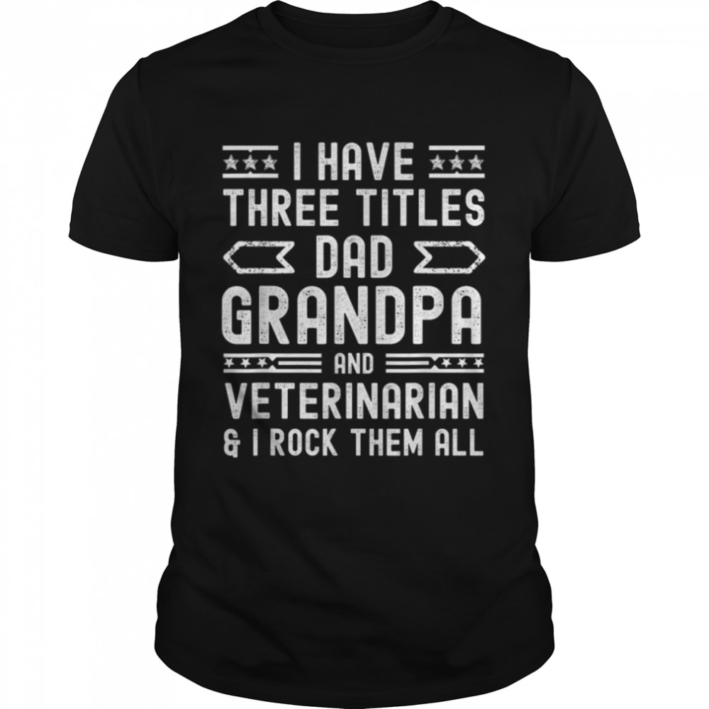 Mens I Have Three Titles Dad Grandpa Veterinarian Fathers Day T-Shirt B0B1Zyqkbc