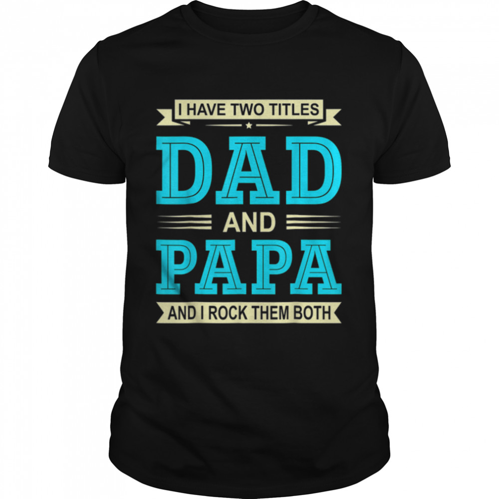 Mens I Have Two Titles Dad And Papa Funny Fathers Day Daddy T-Shirt B0B1Zr2M94