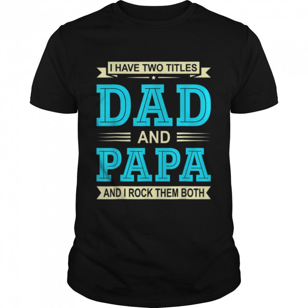 Mens I Have Two Titles Dad And Papa Funny Fathers Day T-Shirt B0B1Zvljrk