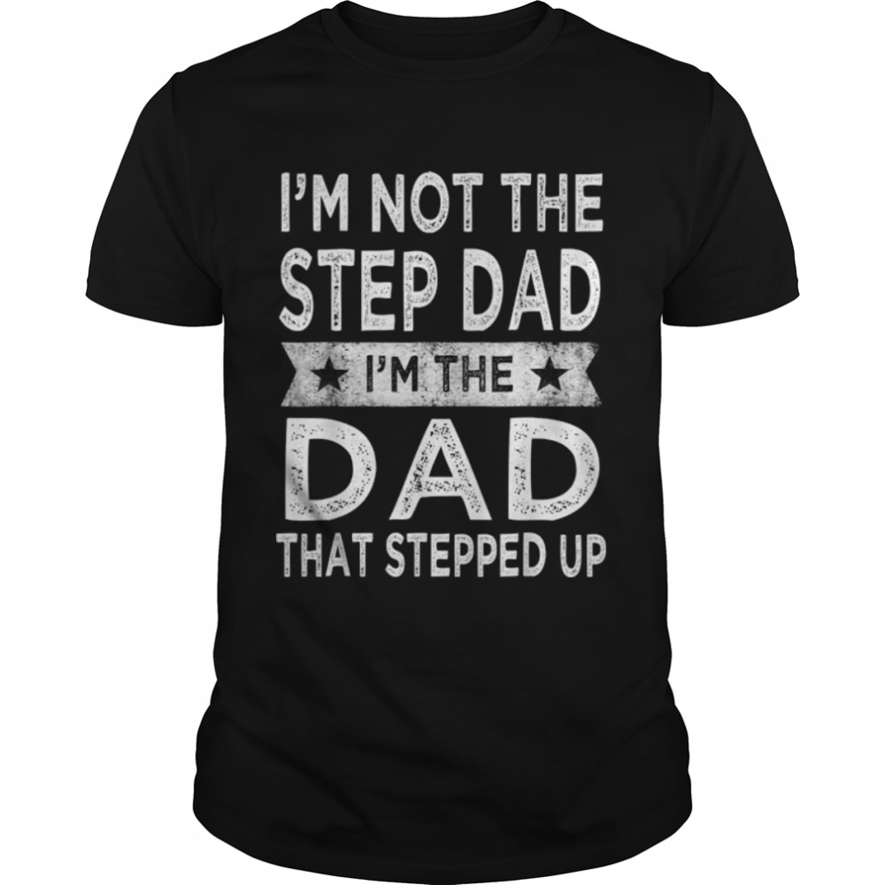 Mens I'm Not The Step Dad Stepped Up Shirt Daddy Fathers Day T-Shirt B0B1ZTTBN3