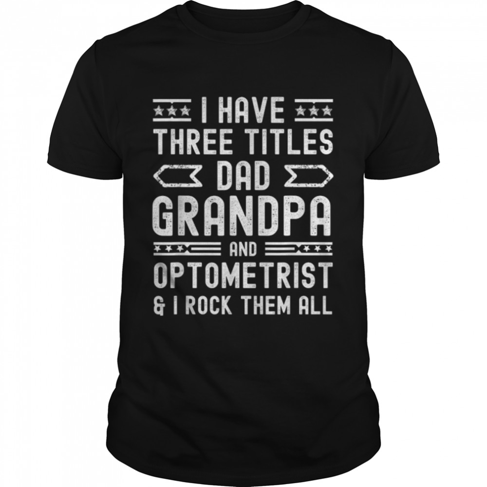 Mens optometrist fathers day i have three titles dad grandpa T-Shirt B0B1ZXGSZ7