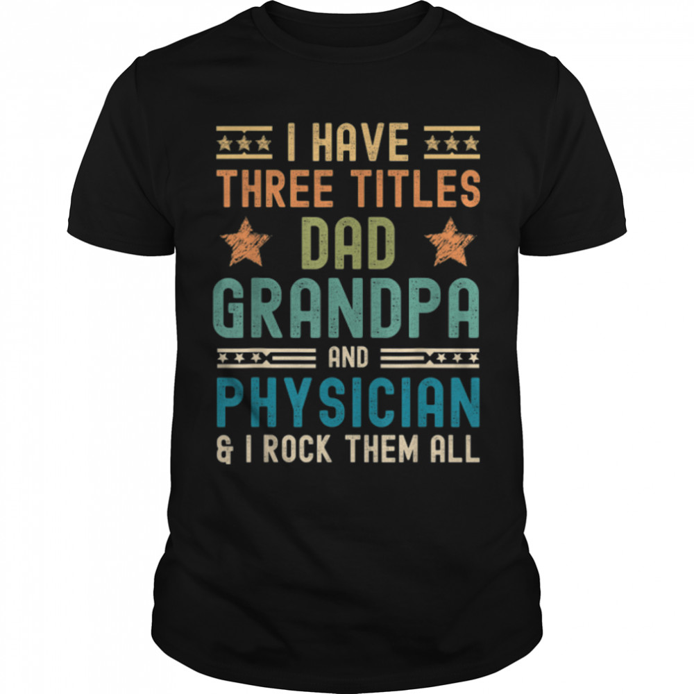 Mens Physician Fathers Day Funny I Have Three Titles Dad Grandpa T-Shirt B0B1Zwnkq4