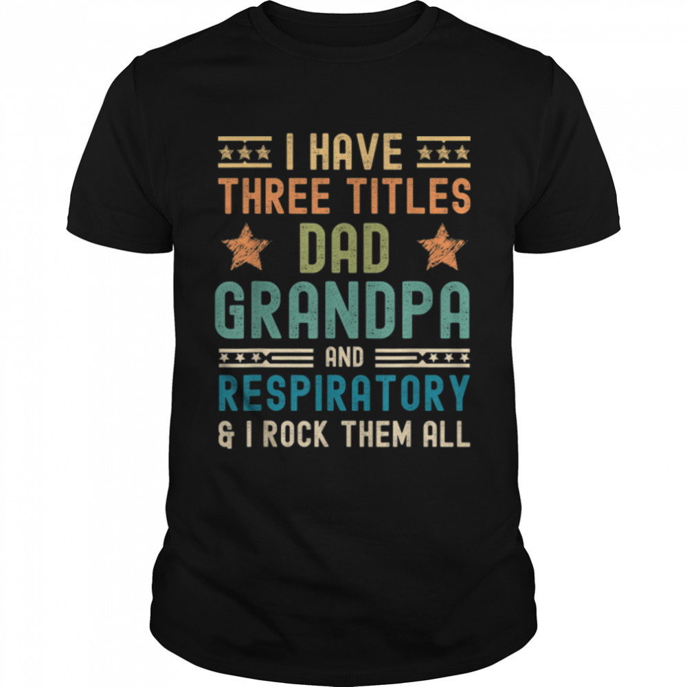 Mens Respiratory Fathers Day I Have Three Titles Dad Grandpa T-Shirt B0B1Zy1Ccz