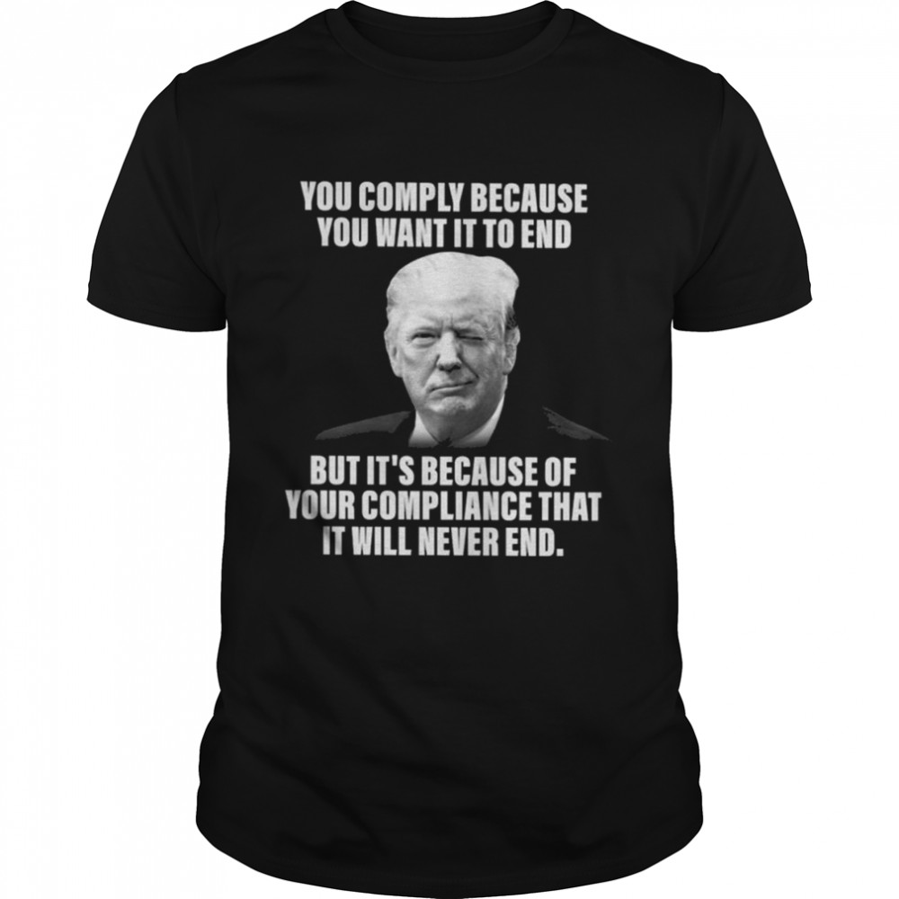 You comply because You want it to end but It’s because of your compliance that it will never end shirt Classic Men's T-shirt