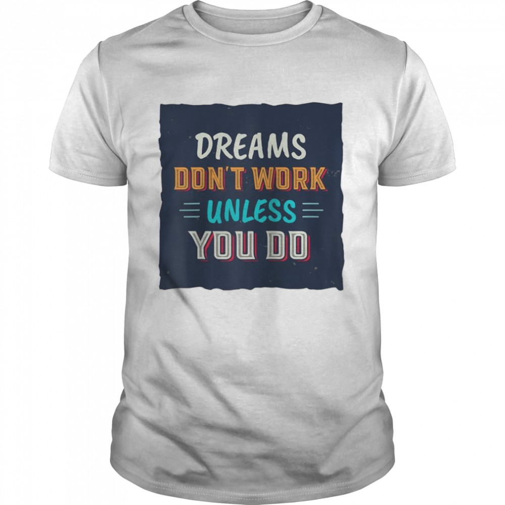 Dreams Don’t Work Unless You Do Shirt