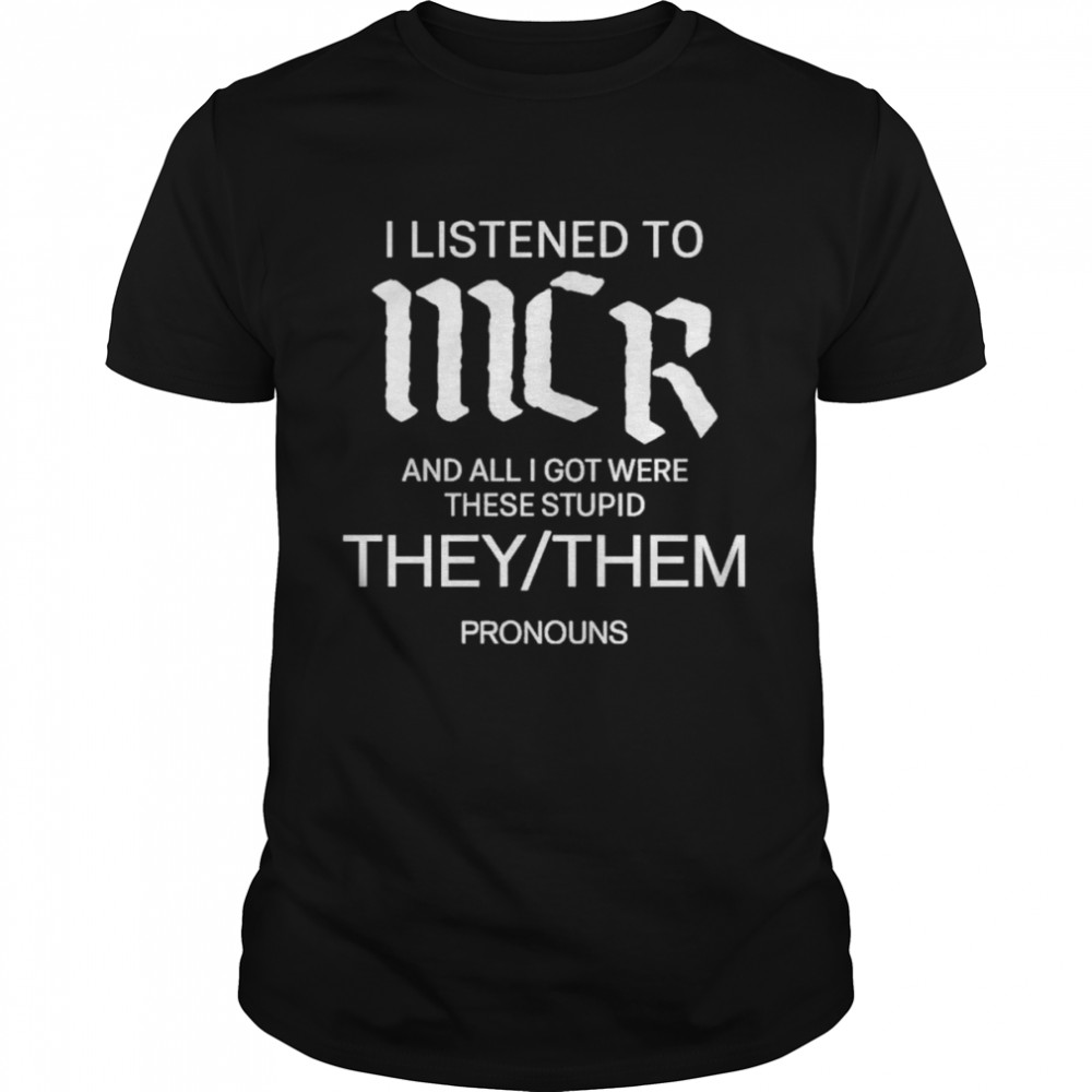 I Listen To Mcr And All I Got Were These Stupid They Them Pronouns Shirt