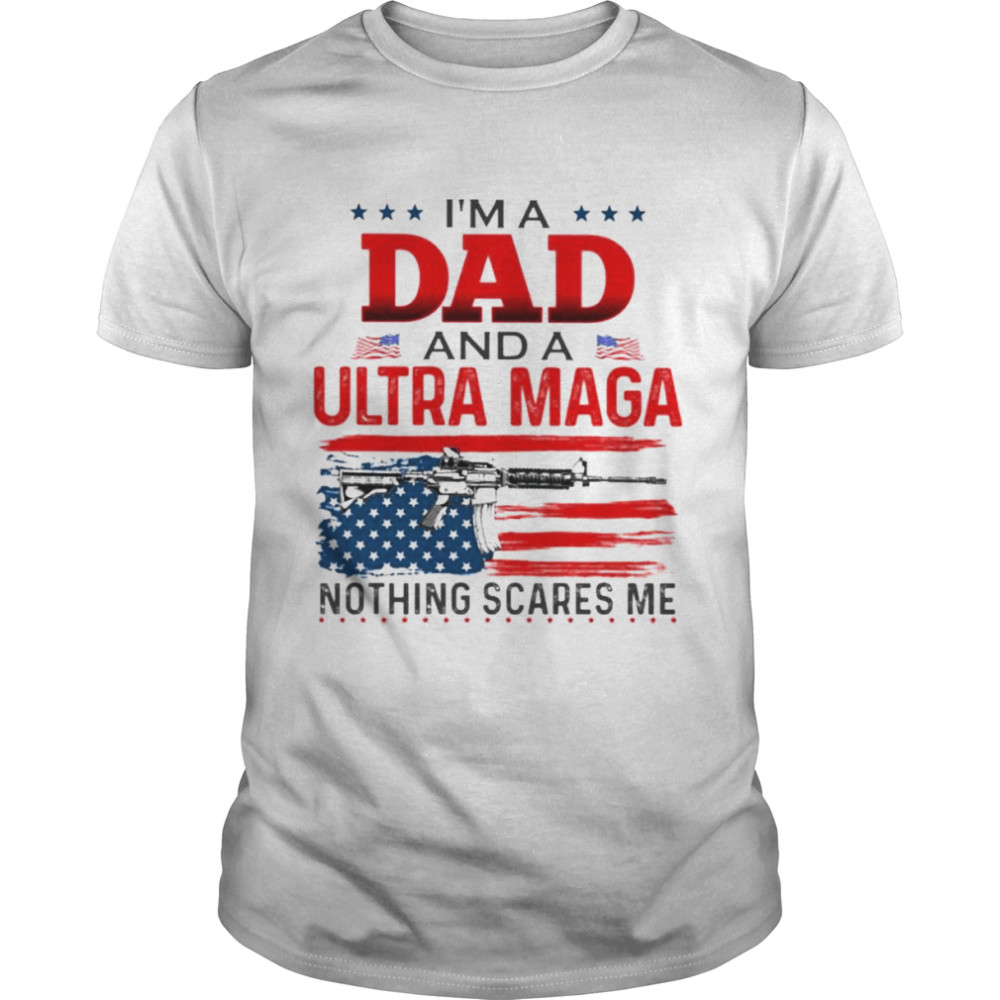 I’m A Dad And A Ultra Maga Nothing Scares Me Shirt