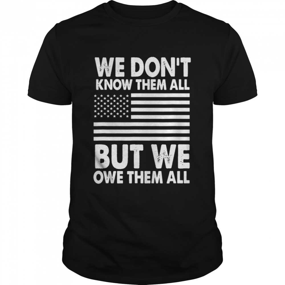 We Don’t Know Them All But We Owe Them All 4Th Of July Back Shirt