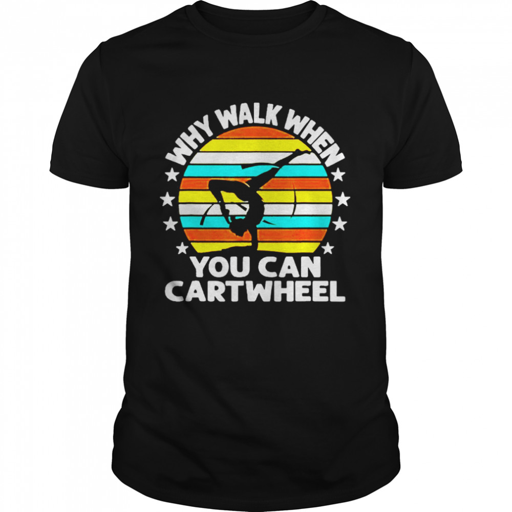 Why Walk When You Cartwheel Shirt