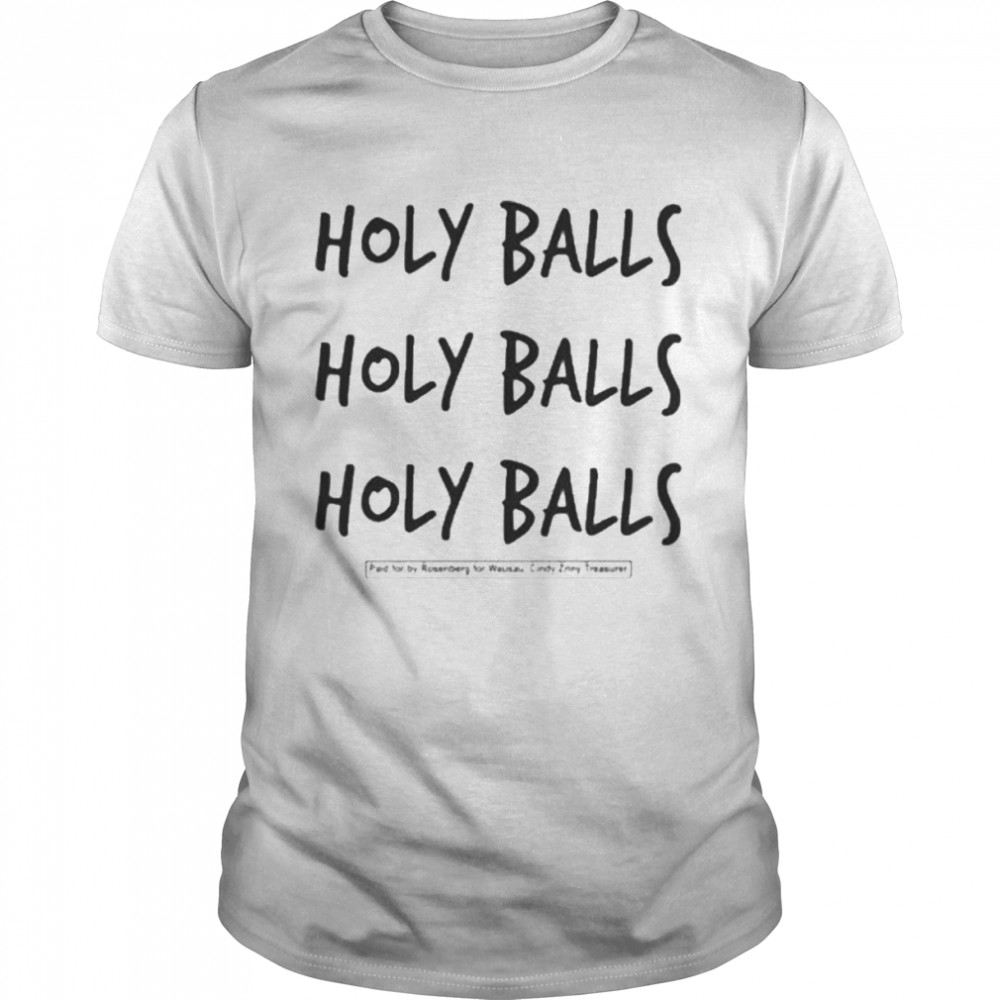 Holy Balls Holy Balls Holy Balls Paid For By Rosenberg For Wausau Cindy Zriny Treasurer Shirt