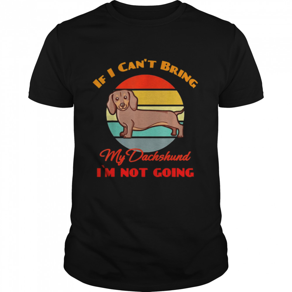 If I Can’t Bring My Dachshund Dog I`m Not Going Dog Lover Shirt