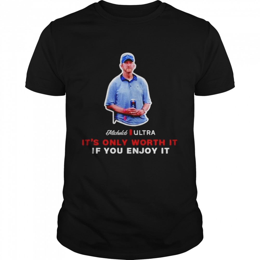 Michelob Ultra It’s Only Worth It If You Enjoy It Shirt