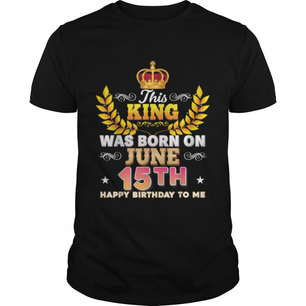 This King Was Born On June 15 15Th Happy Birthday To Me T-Shirt B0B2Dfpqh3
