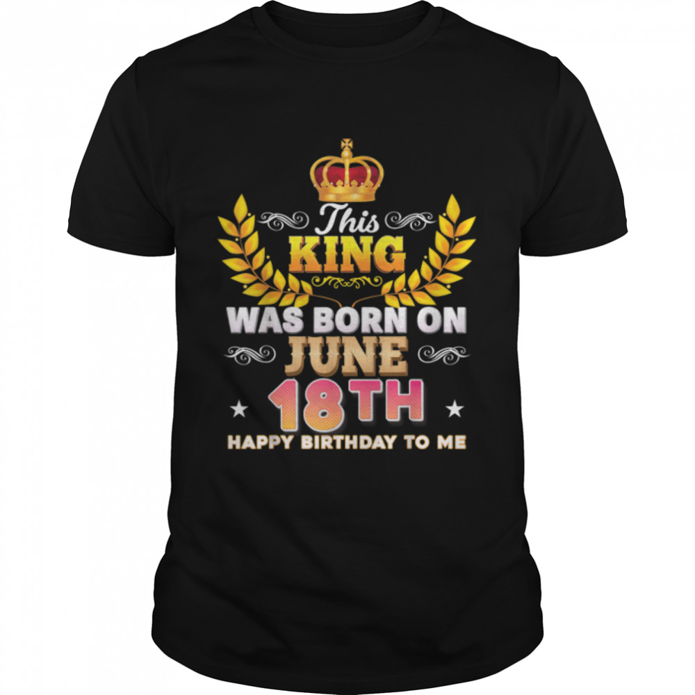 This King Was Born On June 18 18Th Happy Birthday To Me T-Shirt B0B2Dfwp3V