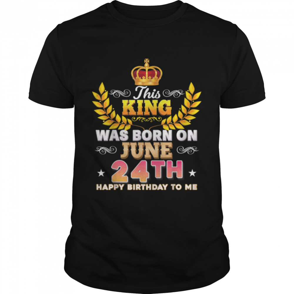 This King Was Born On June 24 24Th Happy Birthday To Me T-Shirt B0B2Dg77Nw