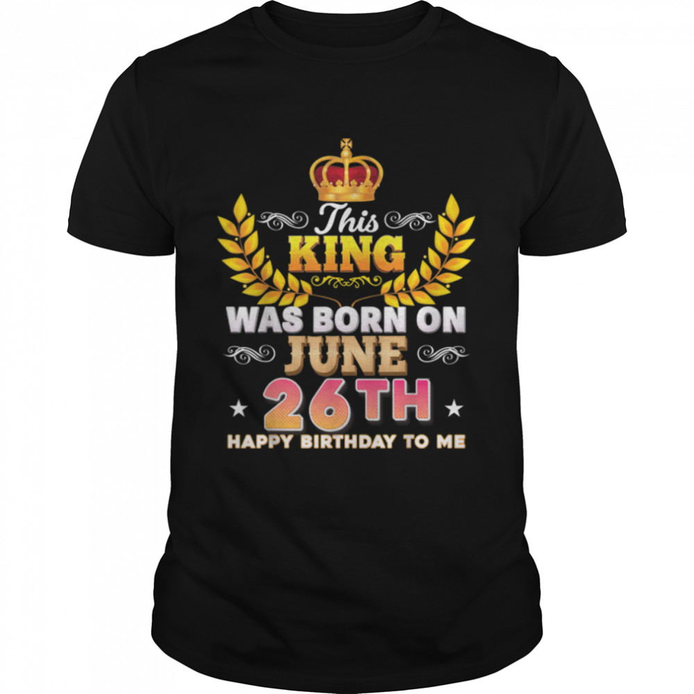 This King Was Born On June 26 26Th Happy Birthday To Me T-Shirt B0B2Dg4Wcr