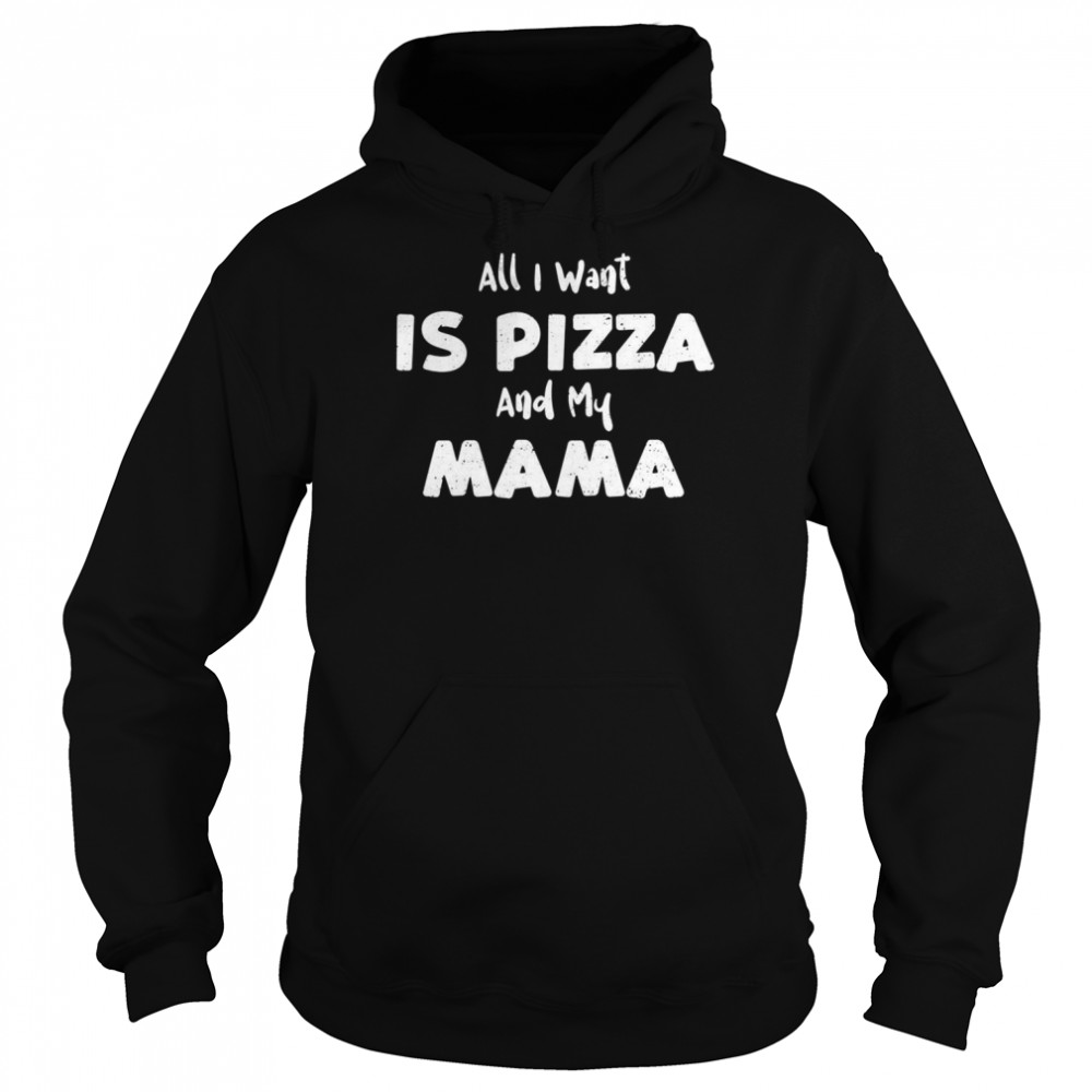 Want All I Want Is Pizza And My Mama Pizza Sayings  Unisex Hoodie