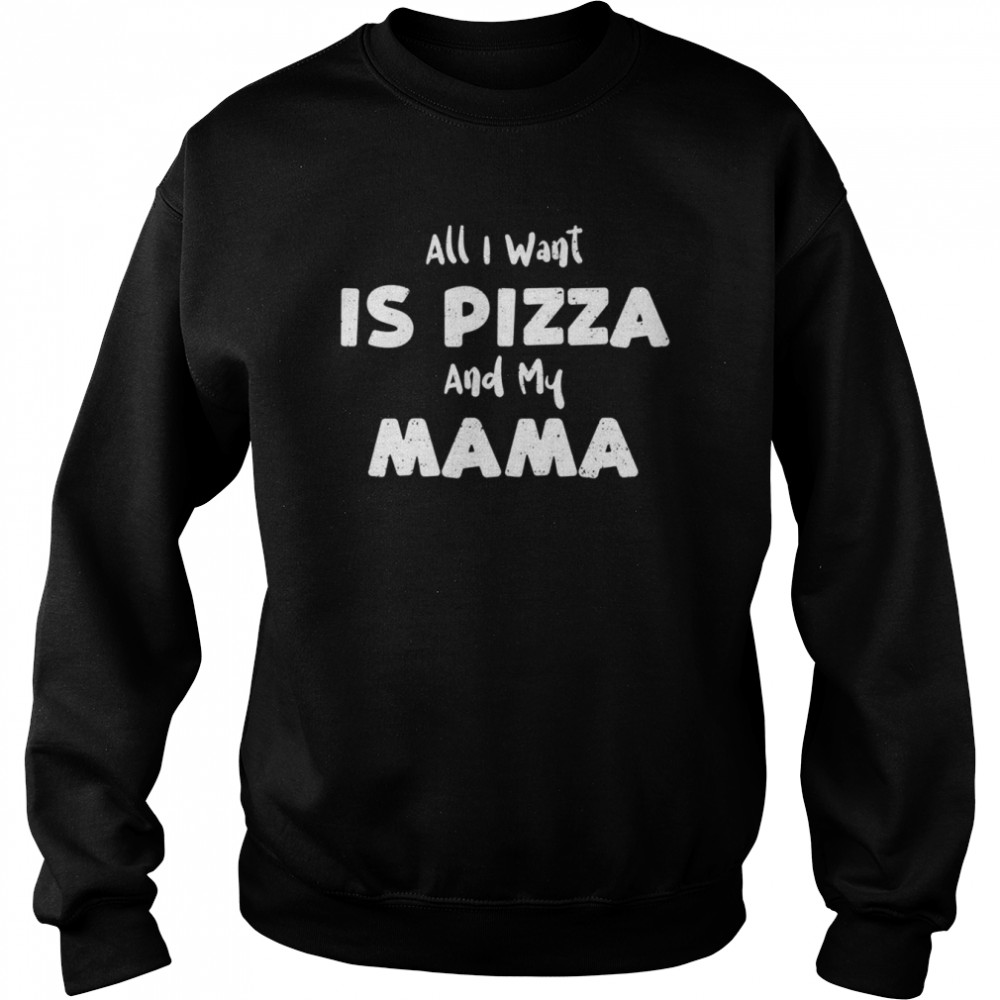 Want All I Want Is Pizza And My Mama Pizza Sayings  Unisex Sweatshirt