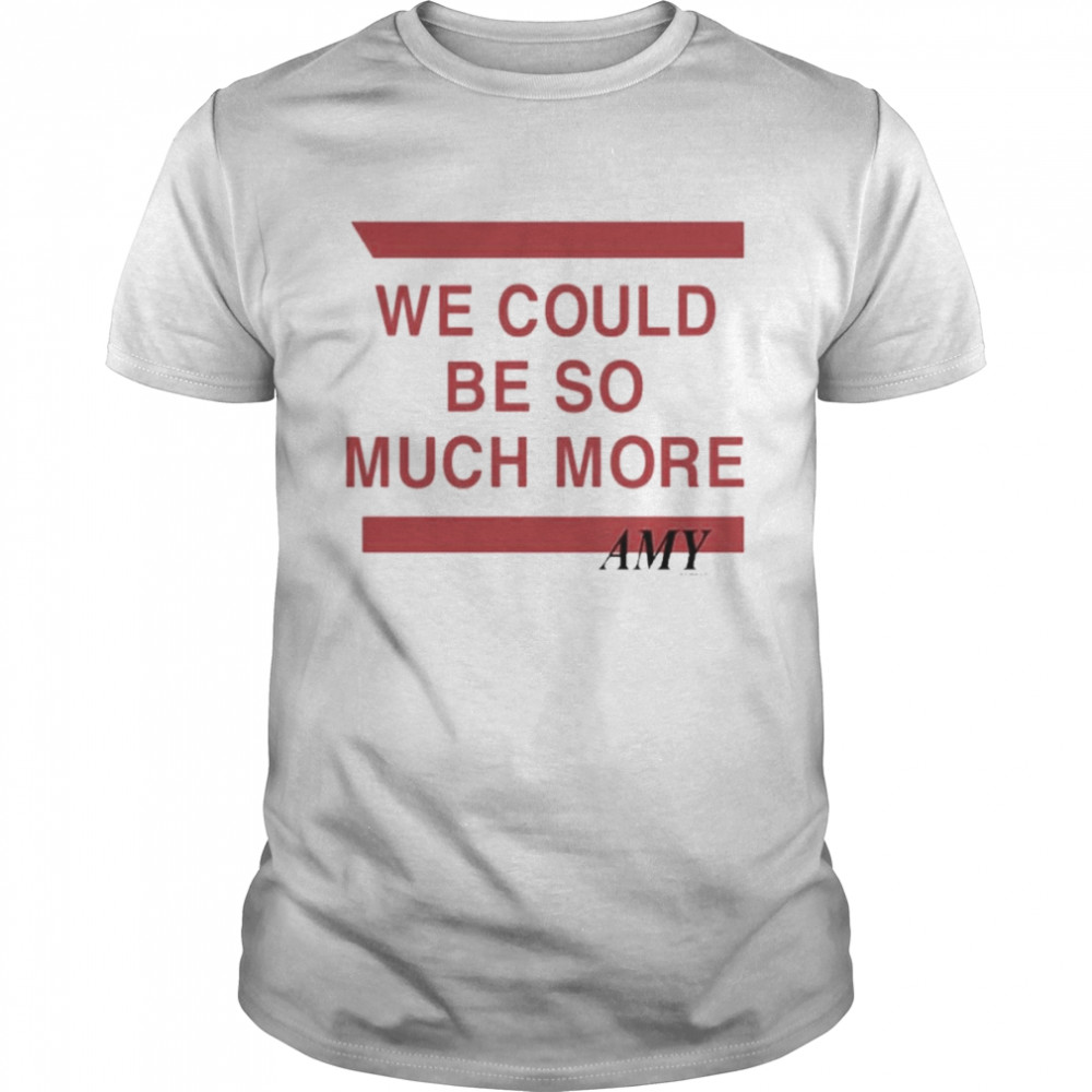 We Could Be So Much More Tee Shirt