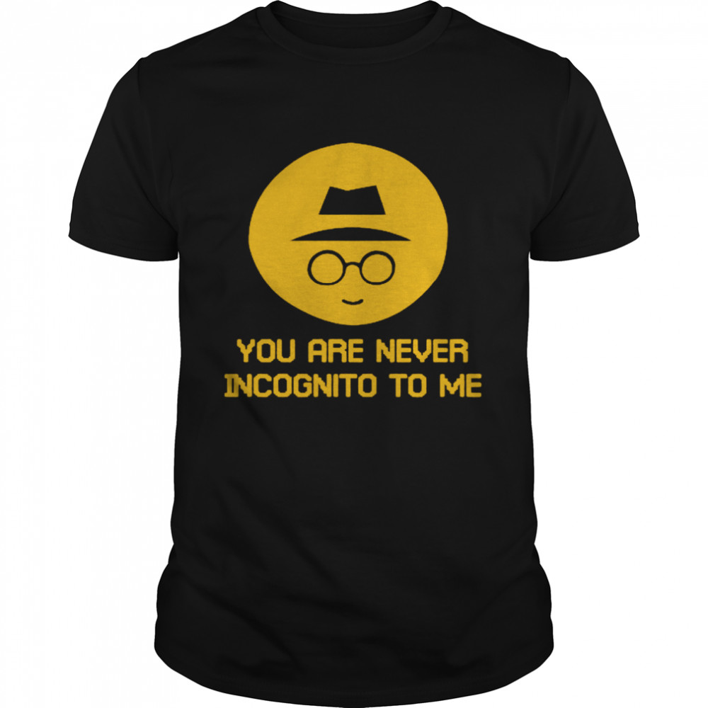 You Are Never Incognito To Me Shirt