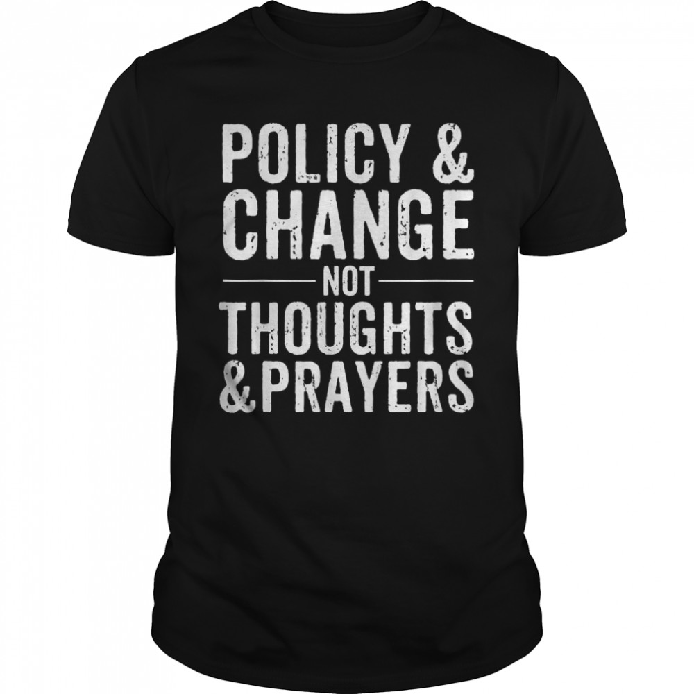 Anti Gun Policy &Amp; Change Not Thoughts &Amp; Prayers T-Shirt