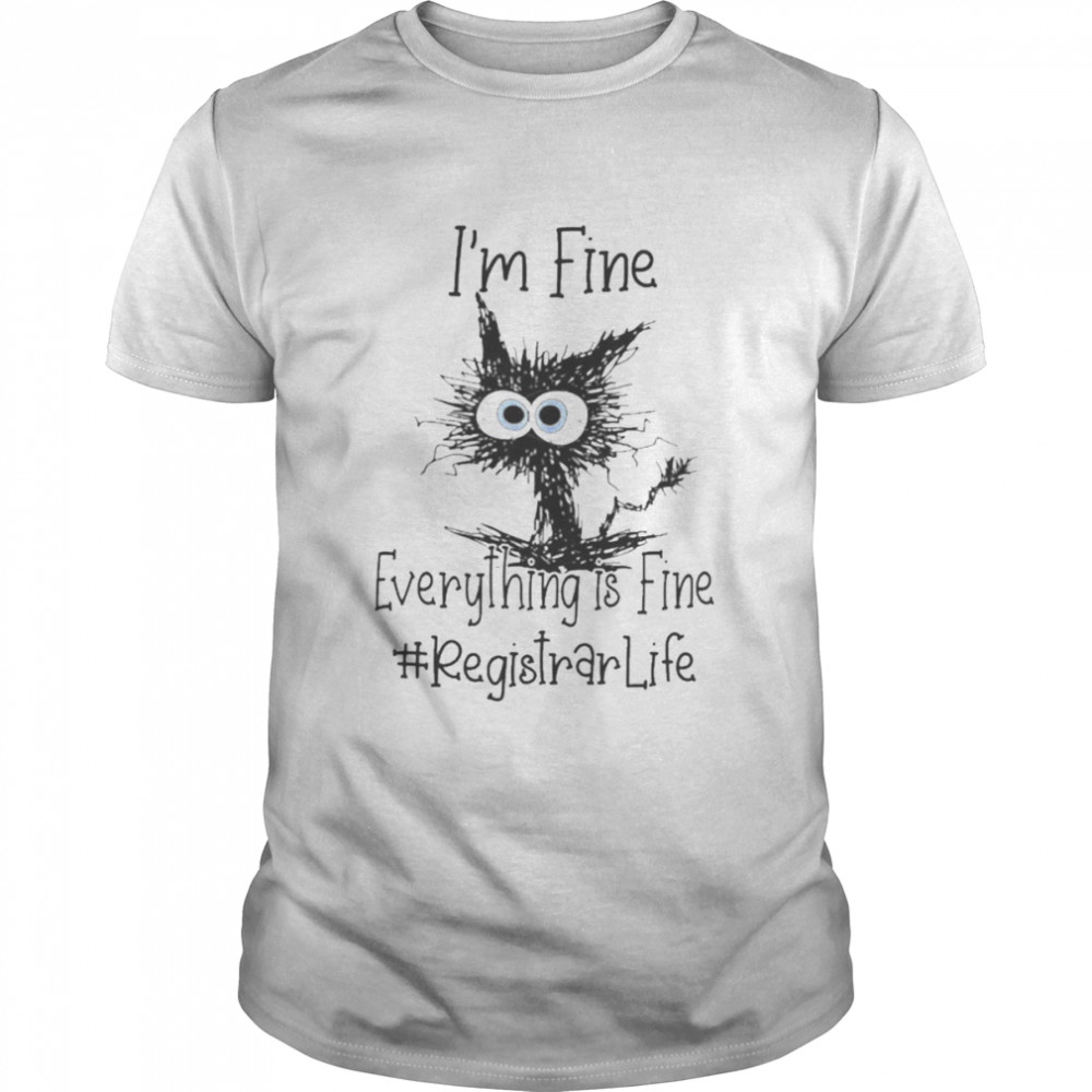 Cat I’m Fine Everything Is Fine Registrar Life Shirt