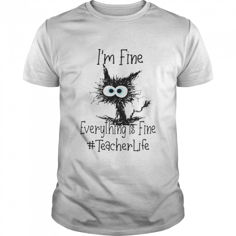 Cat I’m Fine Everything Is Fine Teacher Life Shirt