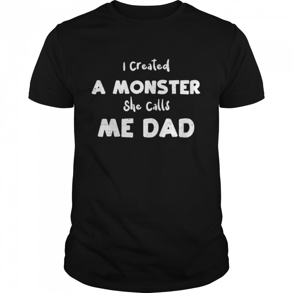 Father and Daughter I Created A Monster She Calls Me.. Dad Shirt