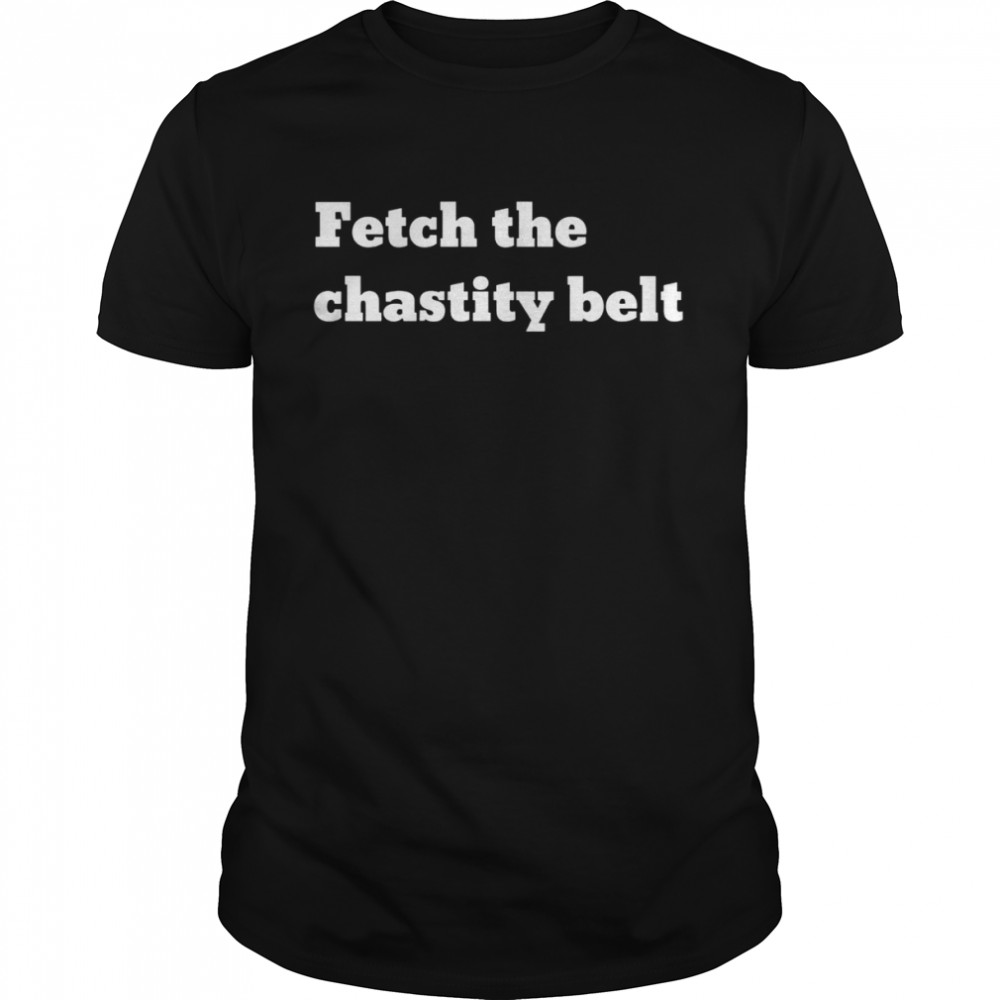 Fetch The Chastity Belt Shirt